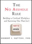 The No Assholes Rule:
Building a Civilized Workplace and Surviving One That Isn't