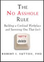 The No Assholes Rule:
Building a Civilized Workplace and Surviving One That Isn't